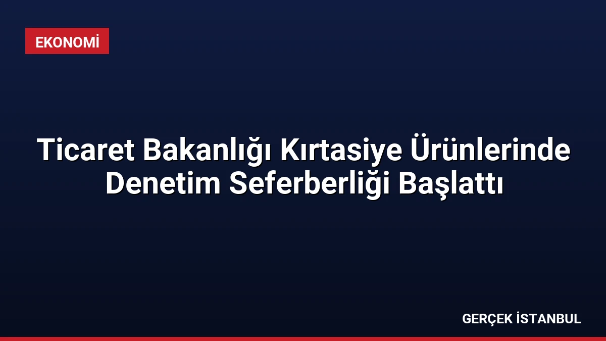 Ticaret Bakanlığı Kırtasiye Ürünlerinde Denetim Seferberliği Başlattı