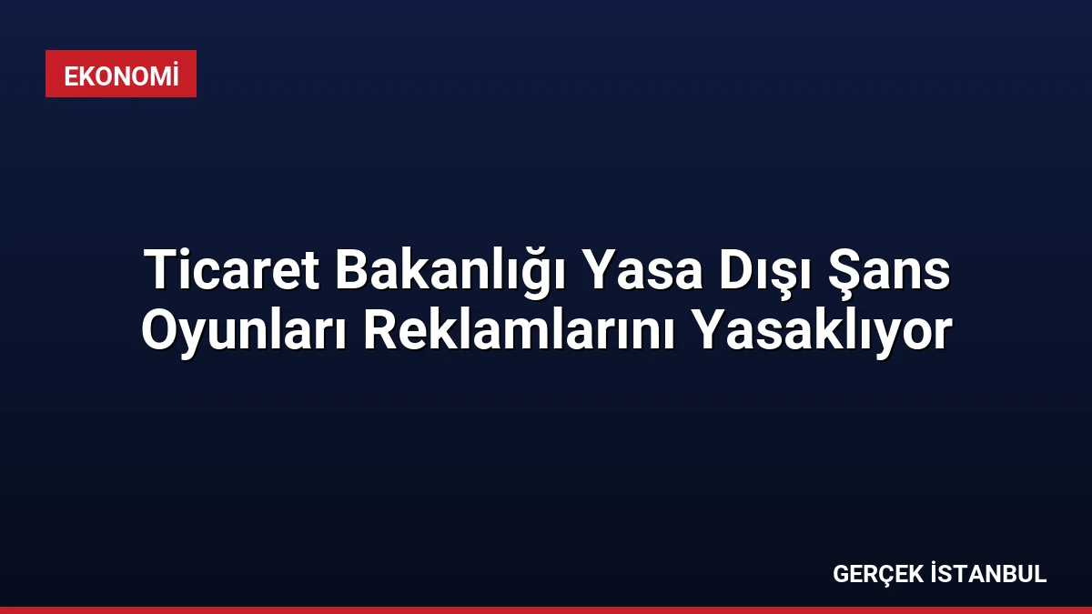 Ticaret Bakanlığı Yasa Dışı Şans Oyunları Reklamlarını Yasaklıyor