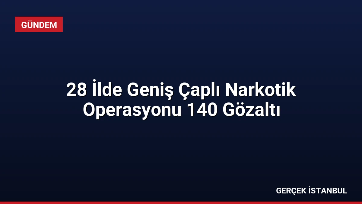 28 İlde Geniş Çaplı Narkotik Operasyonu 140 Gözaltı