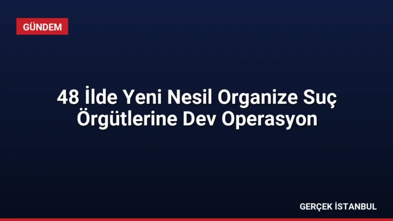 48 İlde Yeni Nesil Organize Suç Örgütlerine Dev Operasyon