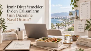 İzmir Diyet Yemekleri Evden Çalışanların Gün Düzenine Nasıl Oturur?