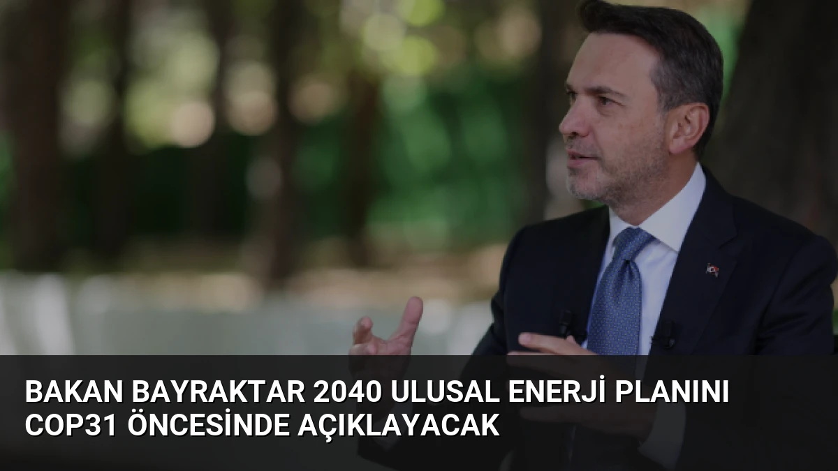 Bakan Bayraktar 2040 Ulusal Enerji Planını COP31 Öncesinde Açıklayacak