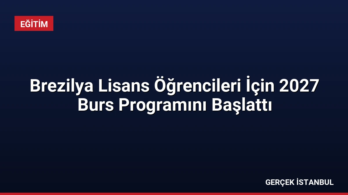 Brezilya Lisans Öğrencileri İçin 2027 Burs Programını Başlattı