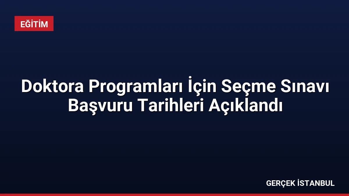 Doktora Programları İçin Seçme Sınavı Başvuru Tarihleri Açıklandı