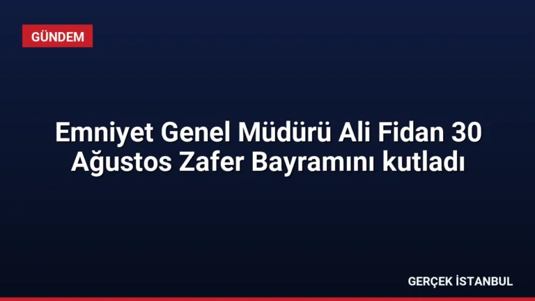 Emniyet Genel Müdürü Ali Fidan 30 Ağustos Zafer Bayramını kutladı