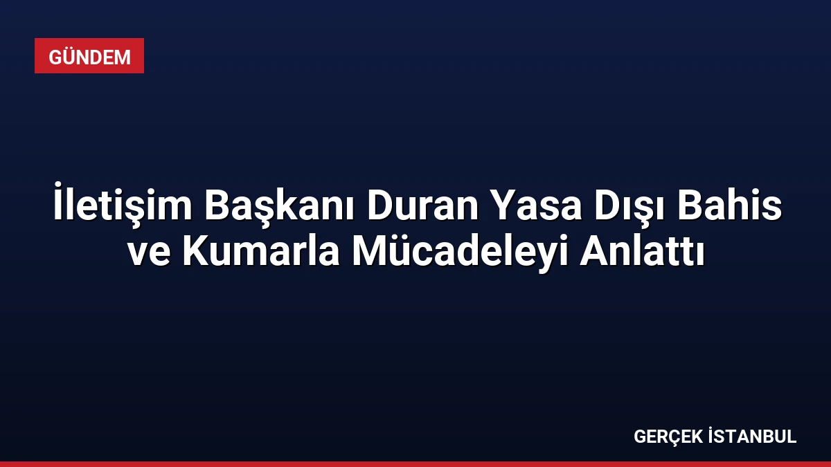 İletişim Başkanı Duran Yasa Dışı Bahis ve Kumarla Mücadeleyi Anlattı