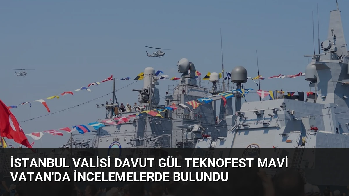 İstanbul Valisi Davut Gül TEKNOFEST Mavi Vatan’da İncelemelerde Bulundu
