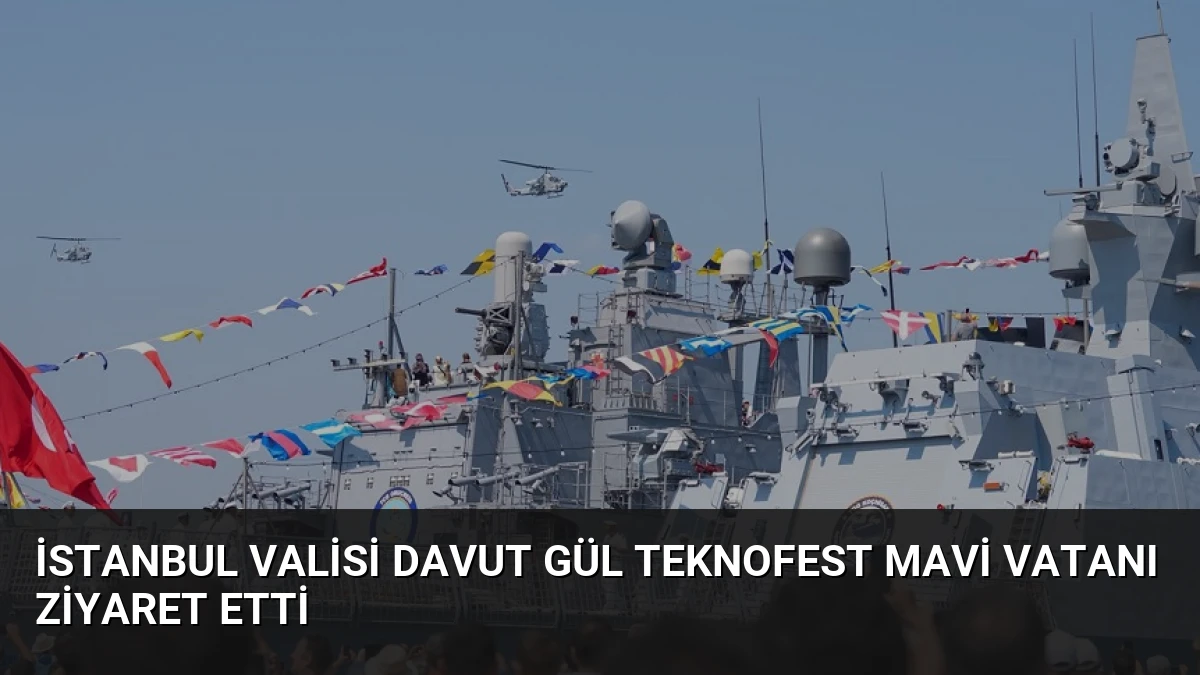 İstanbul Valisi Davut Gül Teknofest Mavi Vatanı Ziyaret Etti