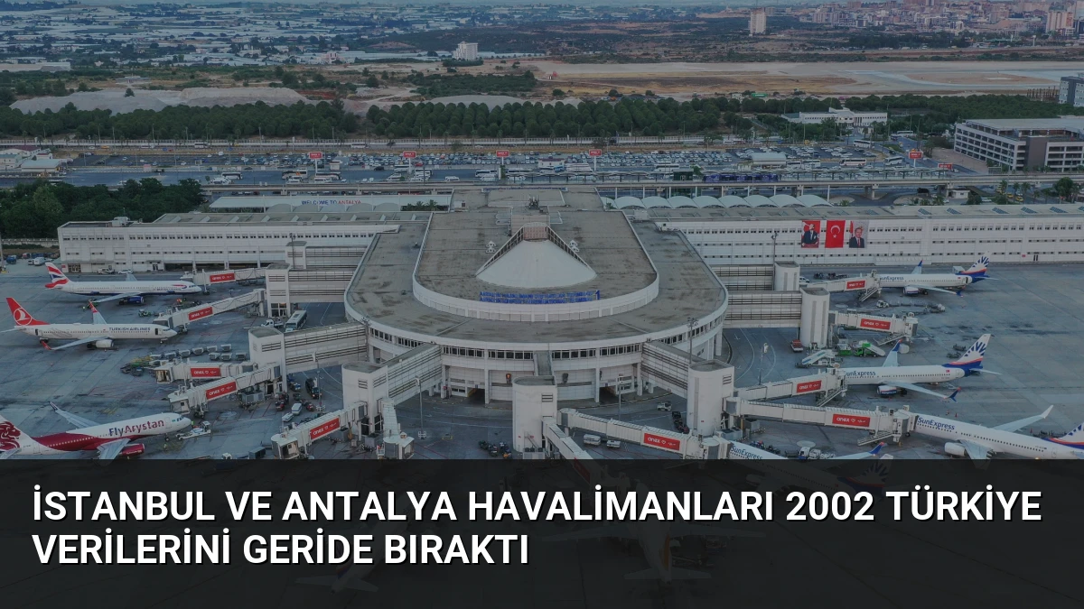 İstanbul ve Antalya Havalimanları 2002 Türkiye Verilerini Geride Bıraktı