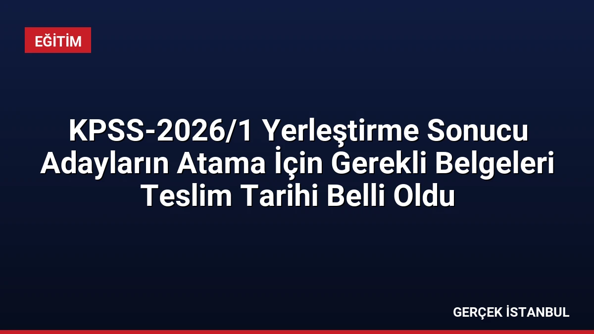 KPSS-2026/1 Yerleştirme Sonucu Adayların Atama İçin Gerekli Belgeleri Teslim Tarihi Belli Oldu