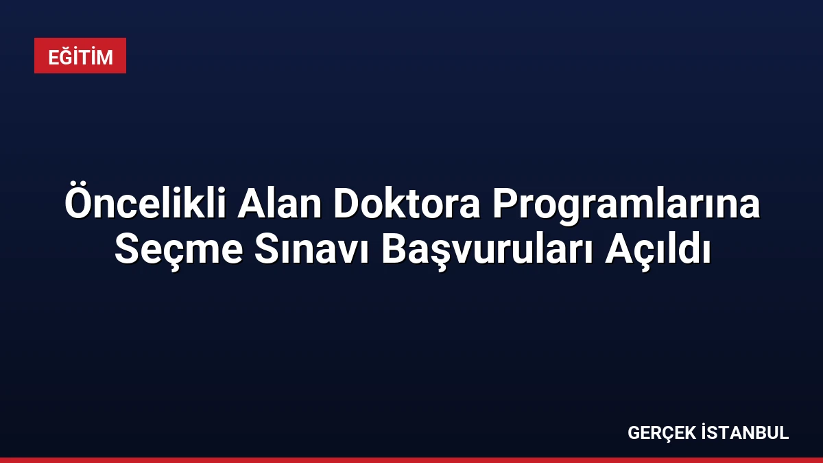 Öncelikli Alan Doktora Programlarına Seçme Sınavı Başvuruları Açıldı