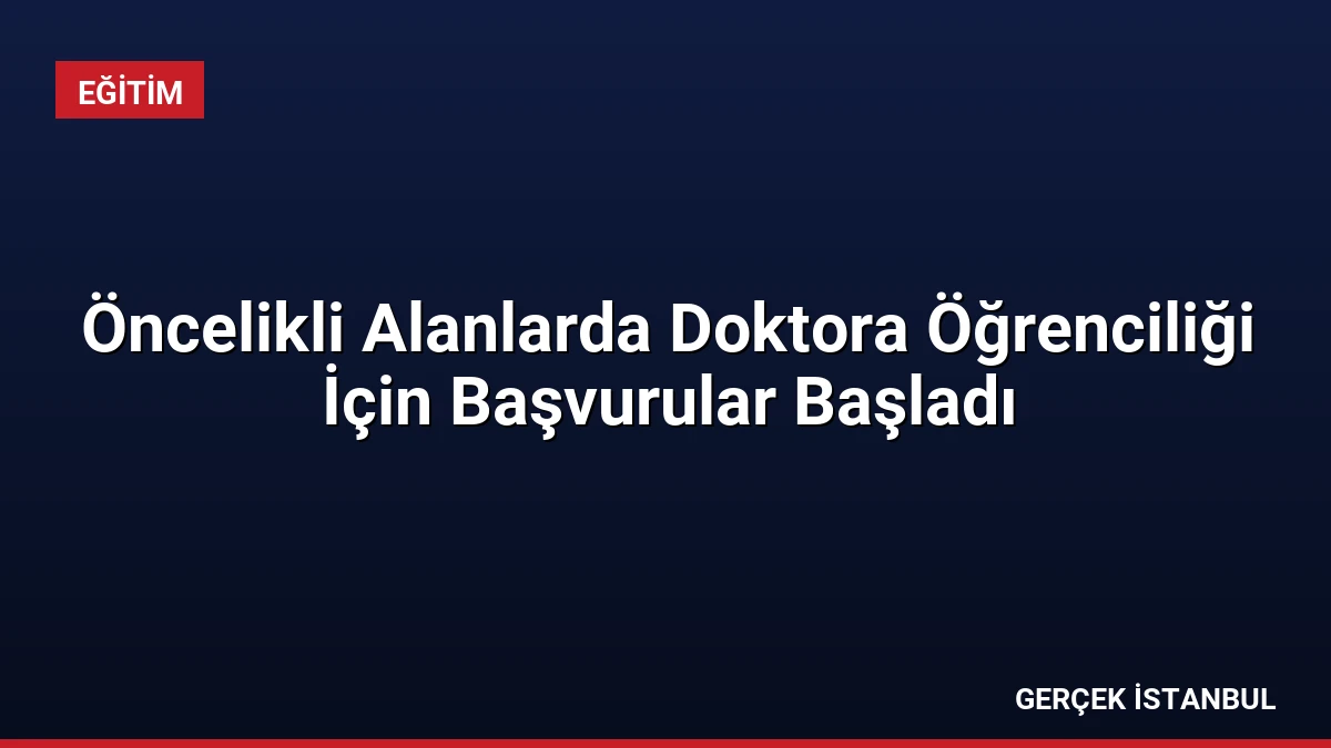 Öncelikli Alanlarda Doktora Öğrenciliği İçin Başvurular Başladı