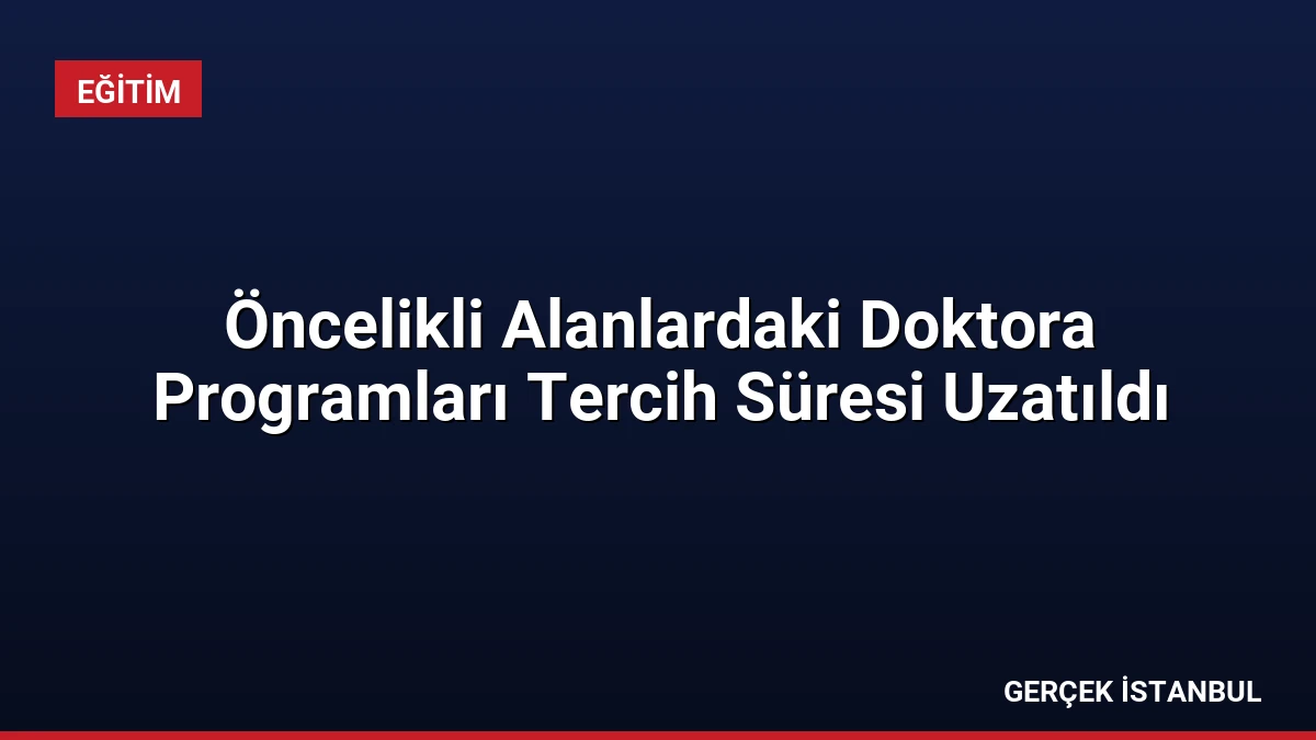 Öncelikli Alanlardaki Doktora Programları Tercih Süresi Uzatıldı