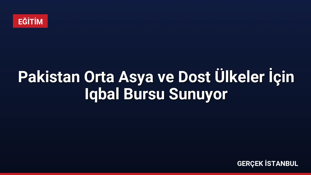 Pakistan Orta Asya ve Dost Ülkeler İçin Iqbal Bursu Sunuyor