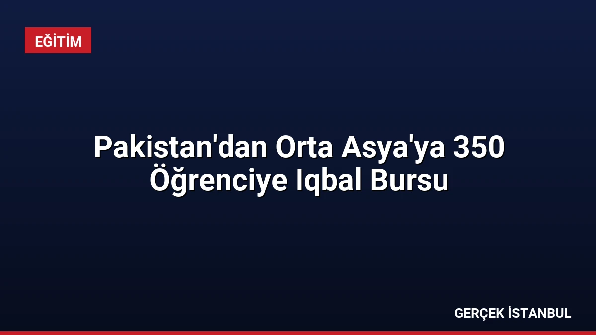 Pakistan’dan Orta Asya’ya 350 Öğrenciye Iqbal Bursu