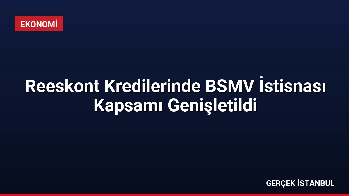 Reeskont Kredilerinde BSMV İstisnası Kapsamı Genişletildi
