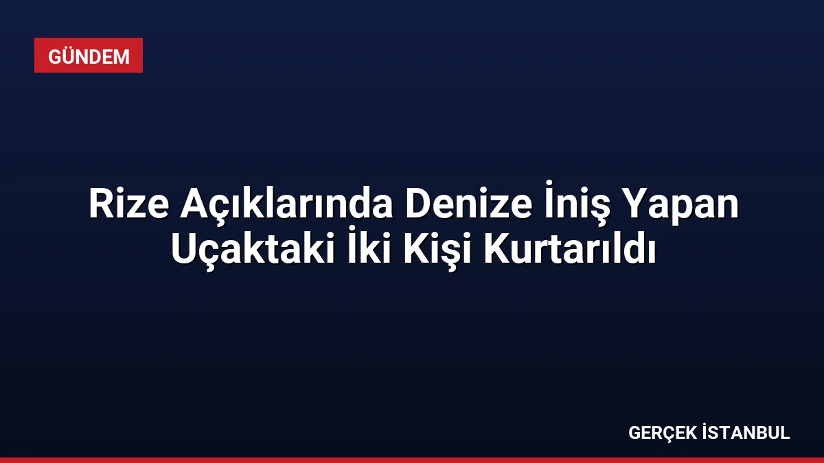Rize Açıklarında Denize İniş Yapan Uçaktaki İki Kişi Kurtarıldı