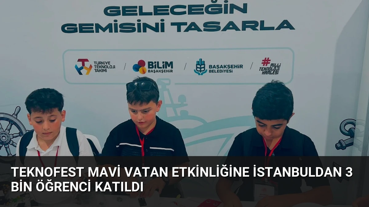 TEKNOFEST Mavi Vatan Etkinliğine İstanbuldan 3 Bin Öğrenci Katıldı