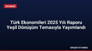 Türk Ekonomileri 2025 Yılı Raporu Yeşil Dönüşüm Temasıyla Yayımlandı