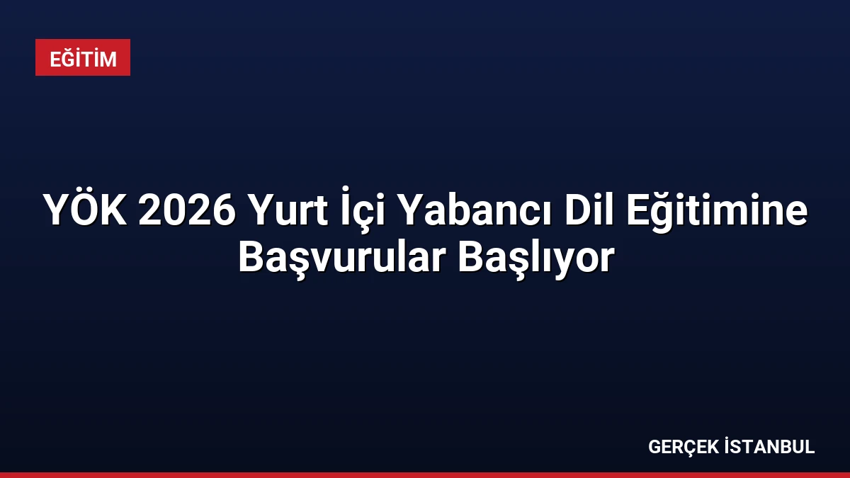 YÖK 2026 Yurt İçi Yabancı Dil Eğitimine Başvurular Başlıyor