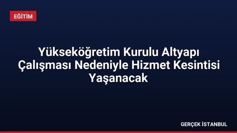 Yükseköğretim Kurulu Altyapı Çalışması Nedeniyle Hizmet Kesintisi Yaşanacak