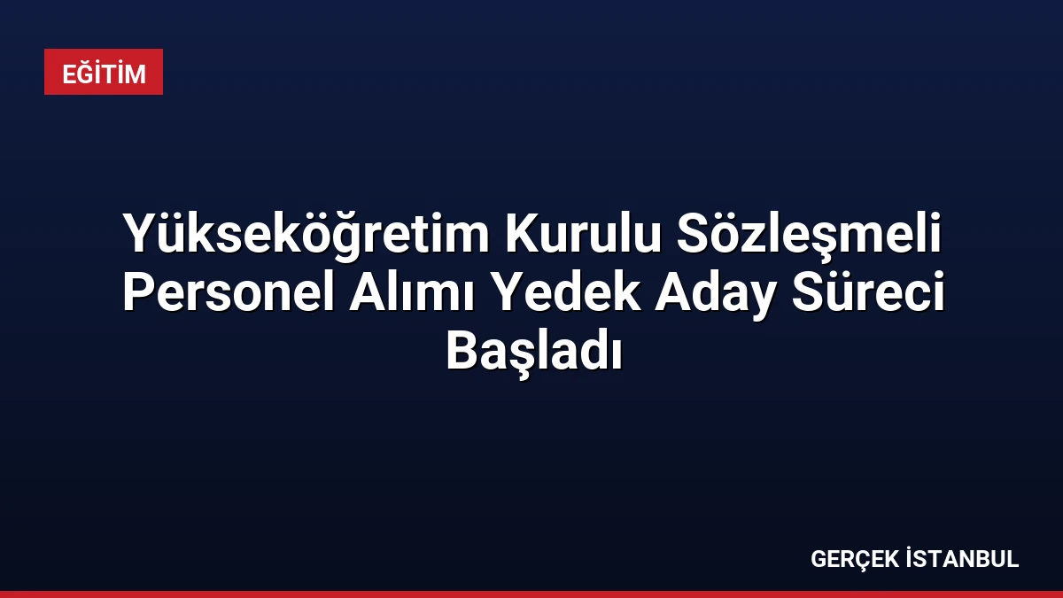 Yükseköğretim Kurulu Sözleşmeli Personel Alımı Yedek Aday Süreci Başladı