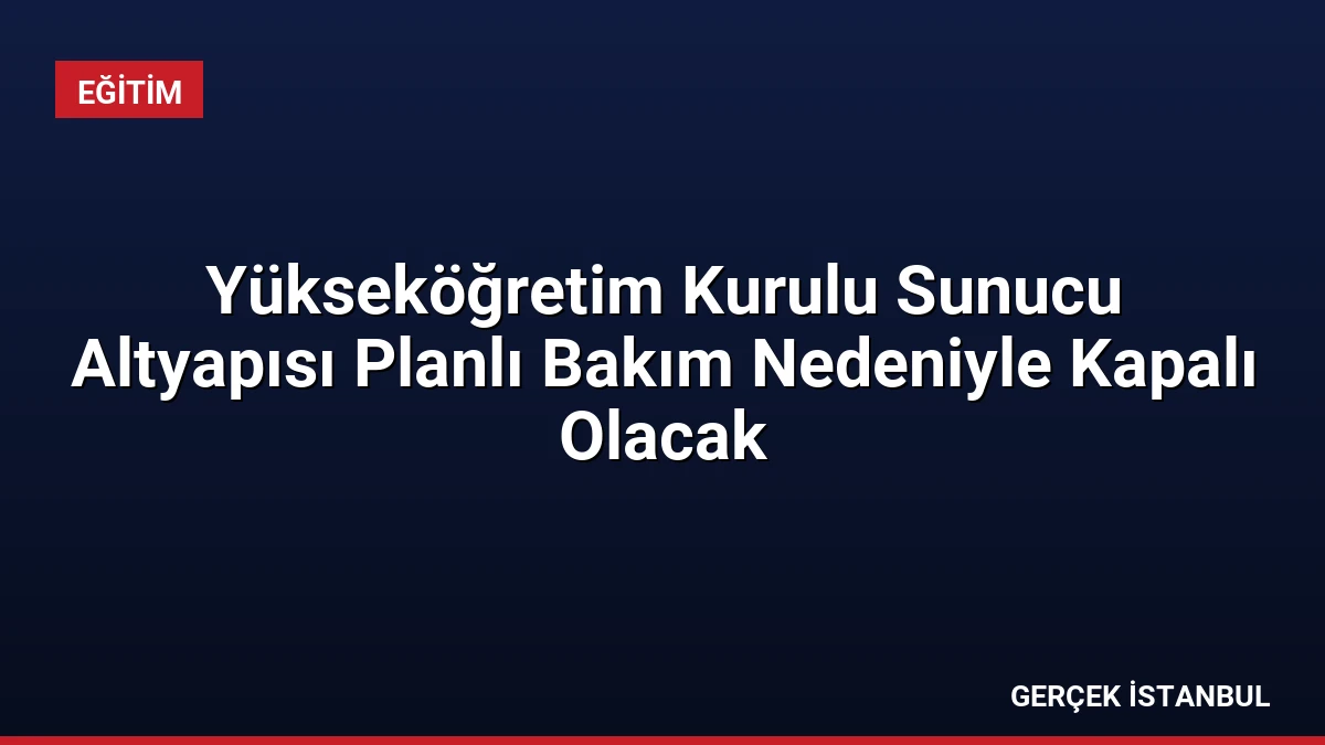 Yükseköğretim Kurulu Sunucu Altyapısı Planlı Bakım Nedeniyle Kapalı Olacak