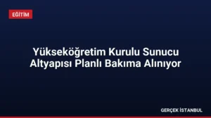 Yükseköğretim Kurulu Sunucu Altyapısı Planlı Bakıma Alınıyor