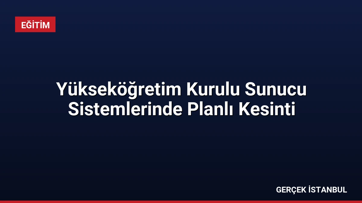 Yükseköğretim Kurulu Sunucu Sistemlerinde Planlı Kesinti