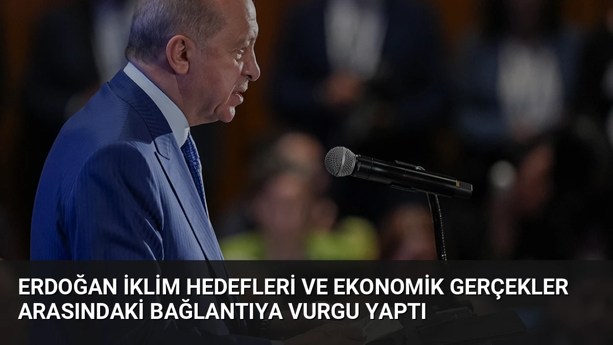 Erdoğan İklim Hedefleri ve Ekonomik Gerçekler Arasındaki Bağlantıya Vurgu Yaptı