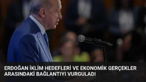 Erdoğan İklim Hedefleri ve Ekonomik Gerçekler Arasındaki Bağlantıyı Vurguladı