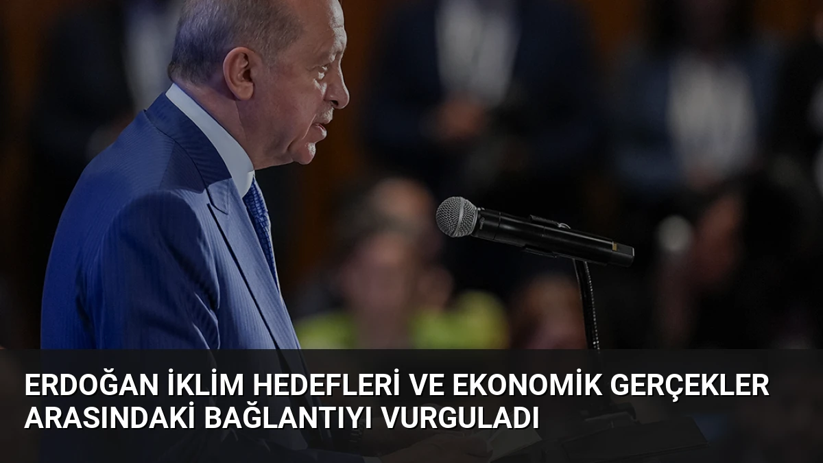 Erdoğan İklim Hedefleri ve Ekonomik Gerçekler Arasındaki Bağlantıyı Vurguladı