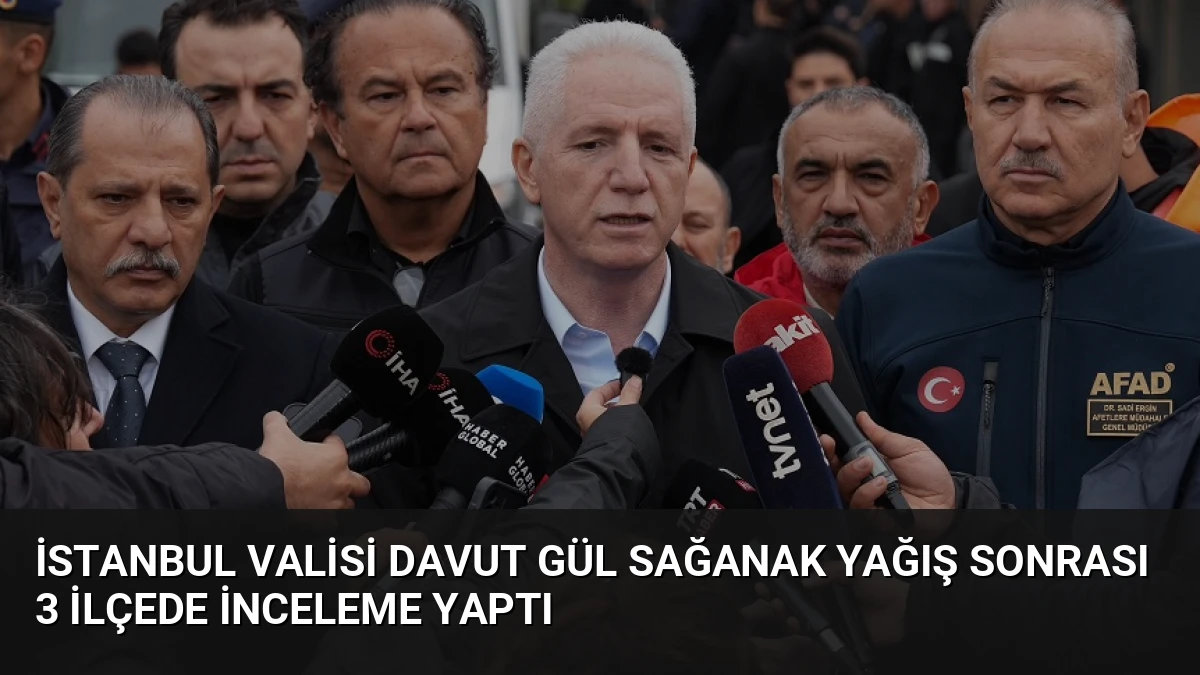 İstanbul Valisi Davut Gül Sağanak Yağış Sonrası 3 İlçede İnceleme Yaptı