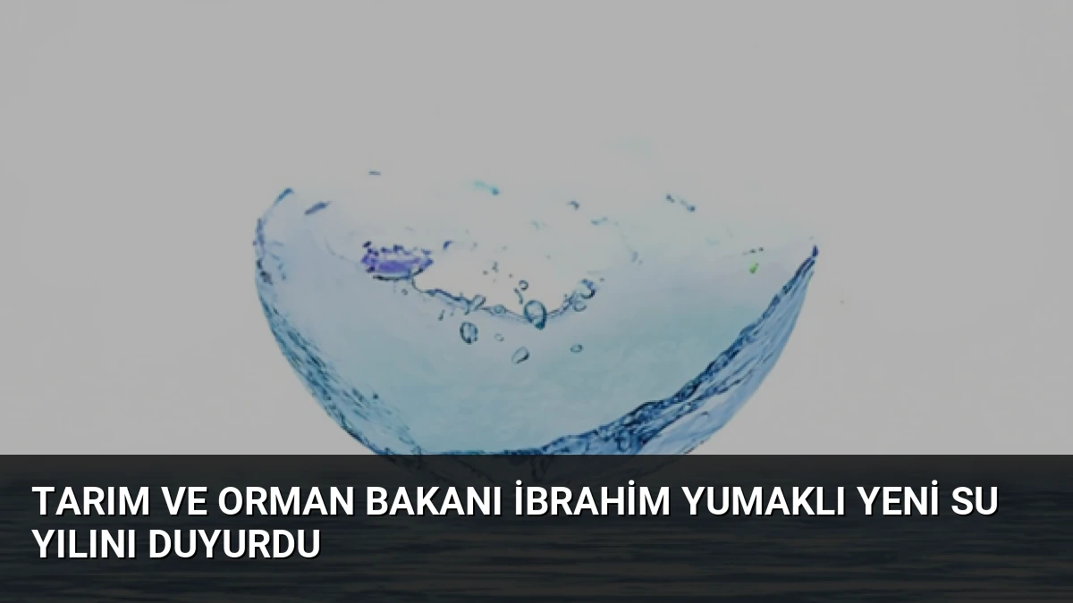 Tarım ve Orman Bakanı İbrahim Yumaklı Yeni Su Yılını Duyurdu