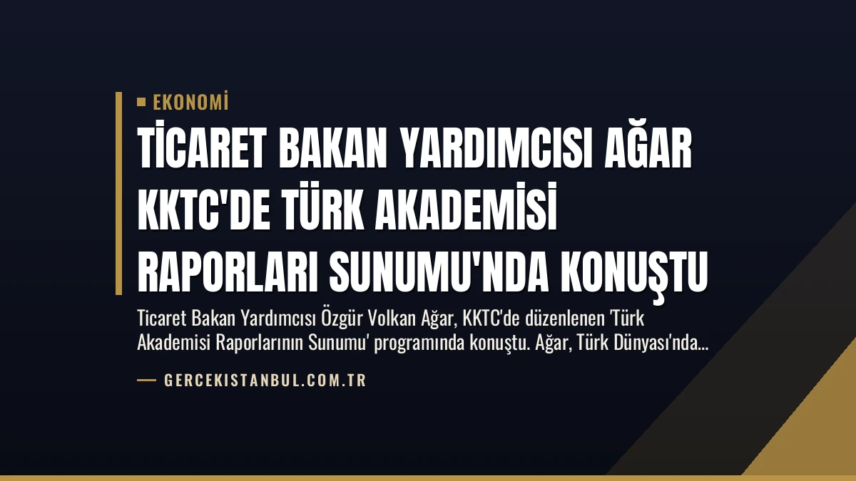 Ticaret Bakan Yardımcısı Ağar KKTC’de Türk Akademisi Raporları Sunumu’nda Konuştu
