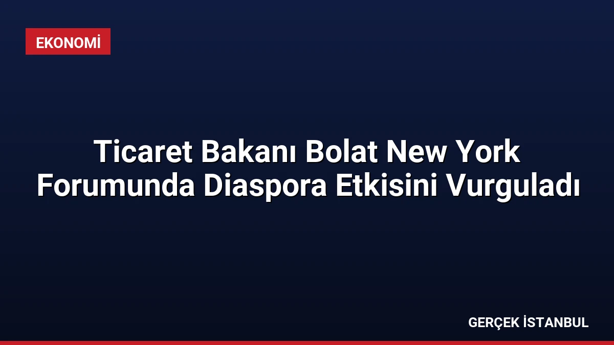 Ticaret Bakanı Bolat New York Forumunda Diaspora Etkisini Vurguladı